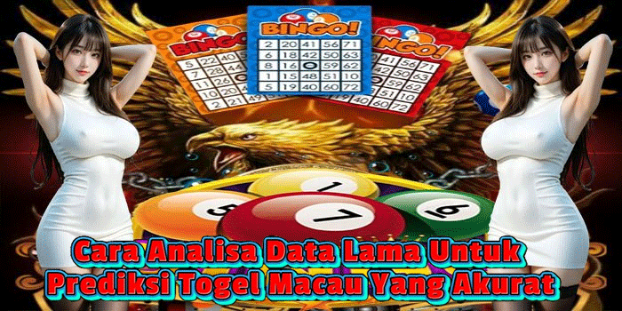 Cara Analisa Data Lama Untuk Prediksi Togel Macau Yang Akurat